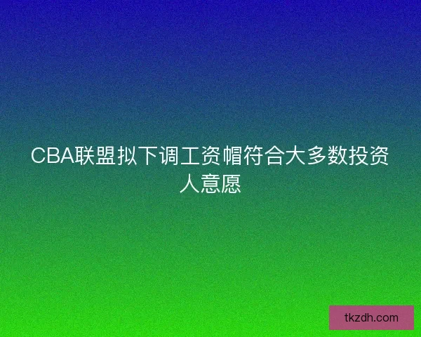 CBA联盟拟下调工资帽符合大多数投资人意愿