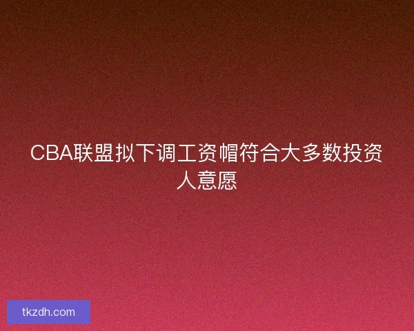 CBA联盟拟下调工资帽符合大多数投资人意愿