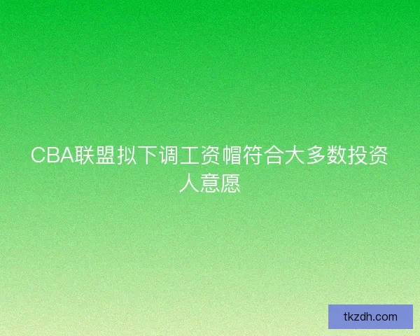 CBA联盟拟下调工资帽符合大多数投资人意愿