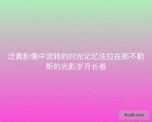泛黄影像中流转的时光记忆佐拉在那不勒斯的光影岁月长卷